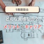 一級建築士とはどんな資格？メリットとキャリア